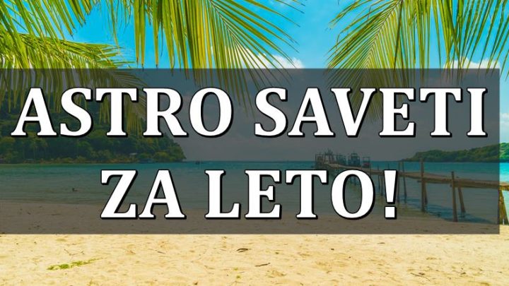 Leto je pred nama, i zvezde vam salju savet:Evo kome ce biti najteze,a kome najlepse!