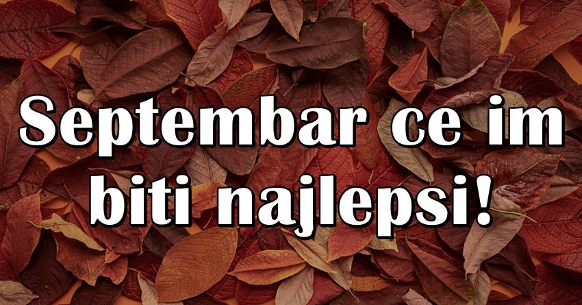 Septembar ce ovim znacima ostati u najlepsem secanju-nisu svesni srece koja ih ceka! Septembar ce ovim znacima ostati u najlepsem secanju-nisu svesni srece koja ih ceka!
