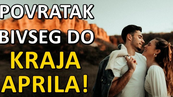 Do kraja aprila,bivsi se vraca u zivote ovih znakova:Na vama je hoce li doci do pomirenja!