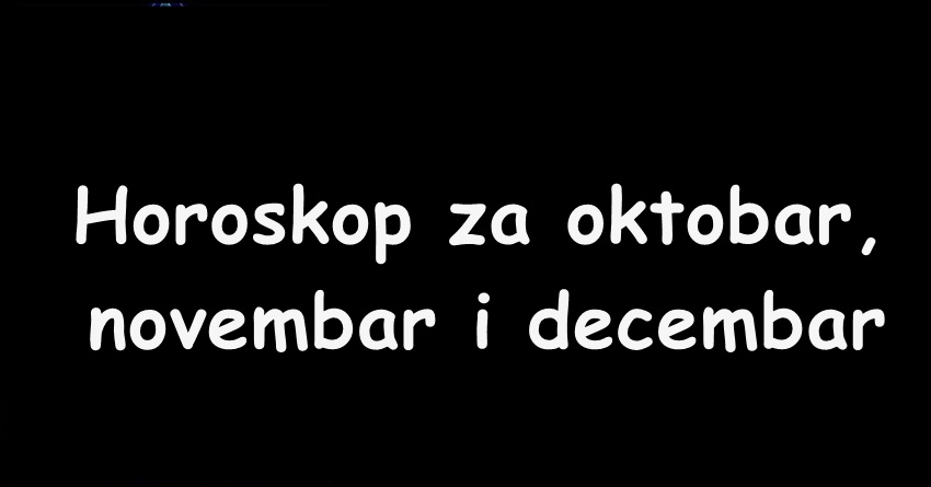 Oktobar,novembar i decembar:Naredna tri meseca donose srecu ovim znacima zodijaka! Oktobar,novembar i decembar:Naredna tri meseca donose srecu ovim znacima zodijaka!