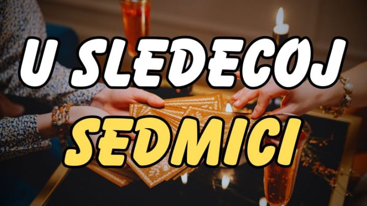 U narednoj sedmici sledi niz iznenadjenja i promena koje niko nije ocekivao!