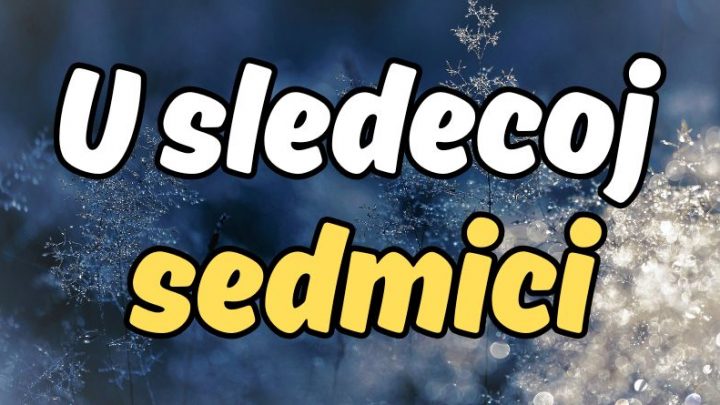 U sledecoj sedmici nista nece biti nemoguce:Od 9. do 16.decembra sledi promena!