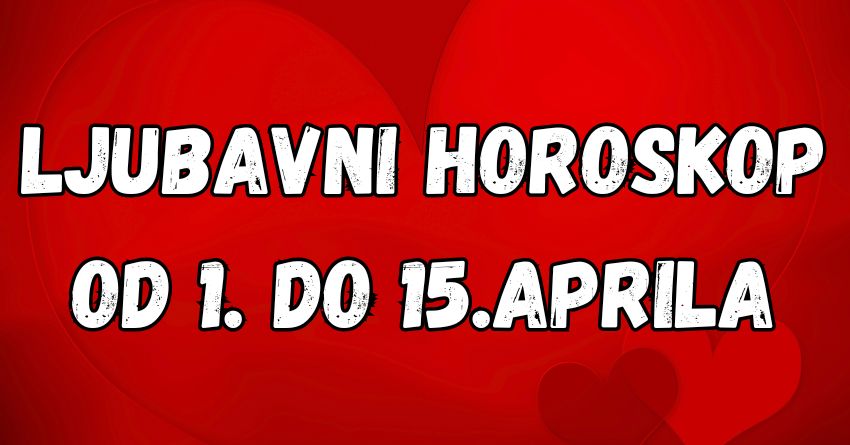 Ljubavni horoskop za prvu polovinu aprila za sve znakove! Ljubavni horoskop za prvu polovinu aprila za sve znakove!
