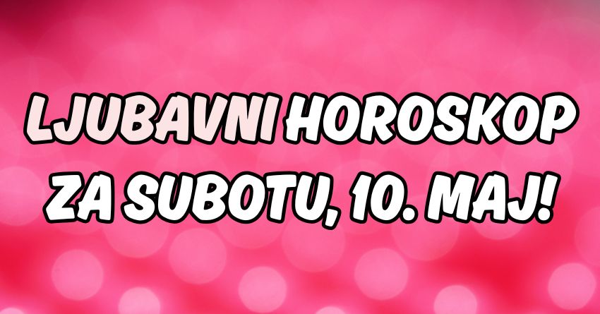 Ljubavni horoskop za subotu:10.maj će promeniti nečiji život! Ljubavni horoskop za subotu:10.maj će promeniti nečiji život!