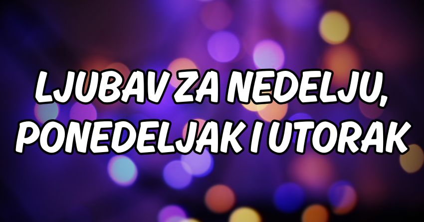 Ljubav za nedelju,ponedeljak i utorak:Sreća stiže konačno! Ljubav za nedelju,ponedeljak i utorak:Sreća stiže konačno!
