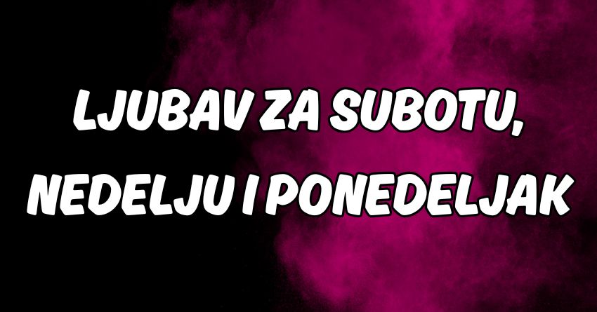 Ljubav za subotu,nedelju i ponedeljak:Tri carobna dana slede! Ljubav za subotu,nedelju i ponedeljak:Tri carobna dana slede!