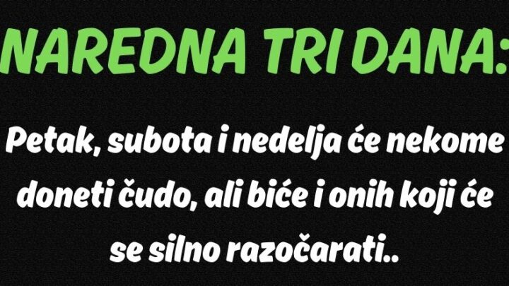  NAREDNA TRI DANA: Petak, subota i nedelja će nekome doneti čudo, ali biće i onih koji će se silno razočarati…