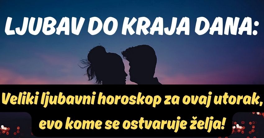 LJUBAV DO KRAJA DANA: Veliki ljubavni horoskop za ovaj utorak, evo kome se ostvaruje želja! LJUBAV DO KRAJA DANA: Veliki ljubavni horoskop za ovaj utorak, evo kome se ostvaruje želja!