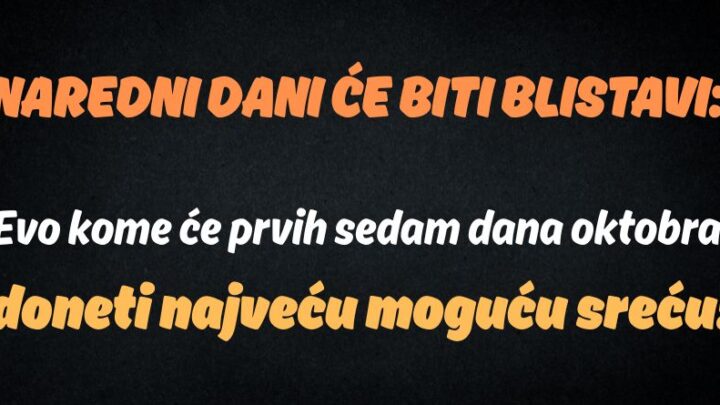 NAREDNI DANI ĆE BITI BLISTAVI: Evo kome će prvih sedam dana oktobra doneti najveću moguću sreću!