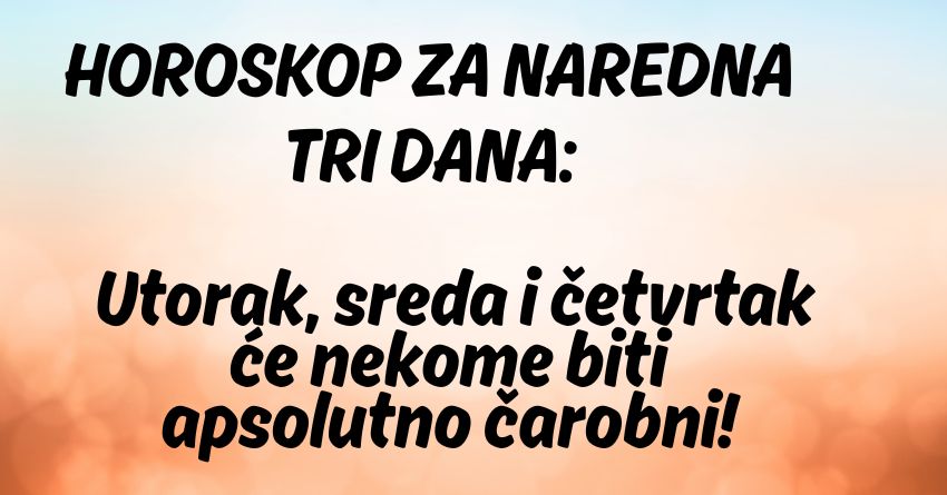 HOROSKOP ZA NAREDNA TRI DANA: Utorak, sreda i četvrtak će nekome biti apsolutno čarobni!